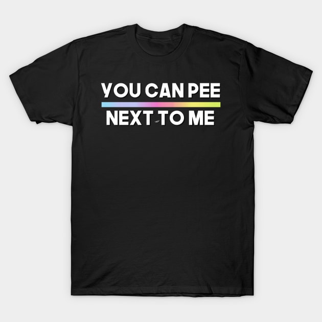 YOU CAN PEE NEXT TO ME (COPY) T-Shirt by Nastian